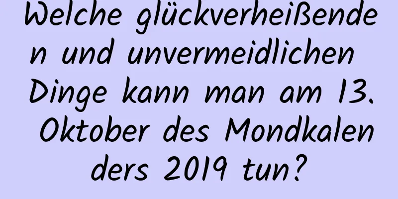 Welche glückverheißenden und unvermeidlichen Dinge kann man am 13. Oktober des Mondkalenders 2019 tun?