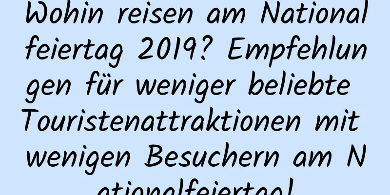 Wohin reisen am Nationalfeiertag 2019? Empfehlungen für weniger beliebte Touristenattraktionen mit wenigen Besuchern am Nationalfeiertag!