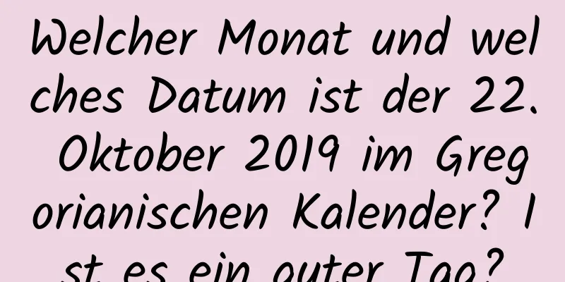 Welcher Monat und welches Datum ist der 22. Oktober 2019 im Gregorianischen Kalender? Ist es ein guter Tag?