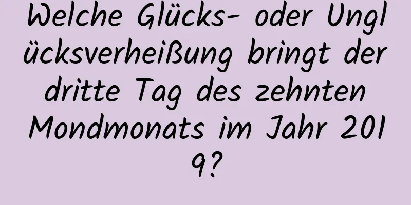 Welche Glücks- oder Unglücksverheißung bringt der dritte Tag des zehnten Mondmonats im Jahr 2019?