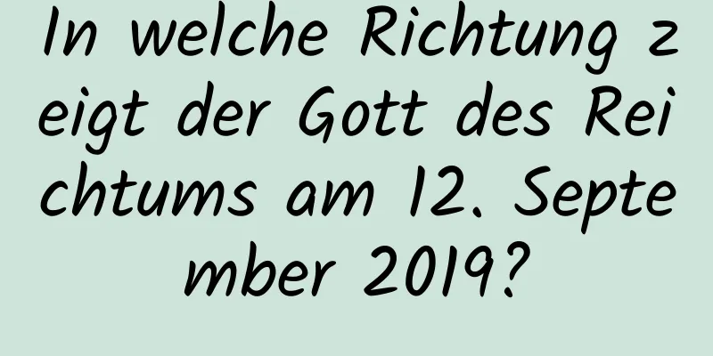 In welche Richtung zeigt der Gott des Reichtums am 12. September 2019?