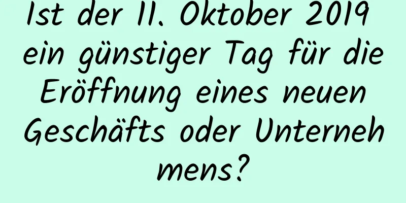 Ist der 11. Oktober 2019 ein günstiger Tag für die Eröffnung eines neuen Geschäfts oder Unternehmens?