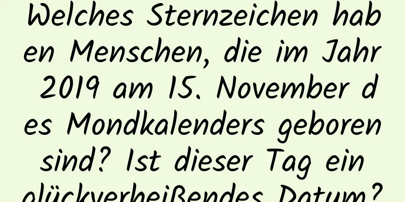 Welches Sternzeichen haben Menschen, die im Jahr 2019 am 15. November des Mondkalenders geboren sind? Ist dieser Tag ein glückverheißendes Datum?