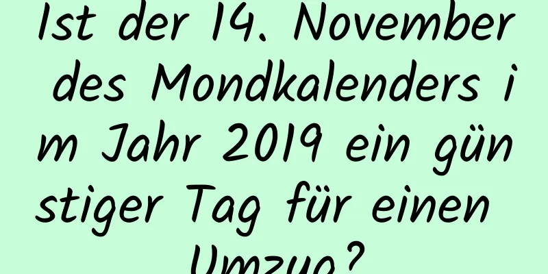 Ist der 14. November des Mondkalenders im Jahr 2019 ein günstiger Tag für einen Umzug?