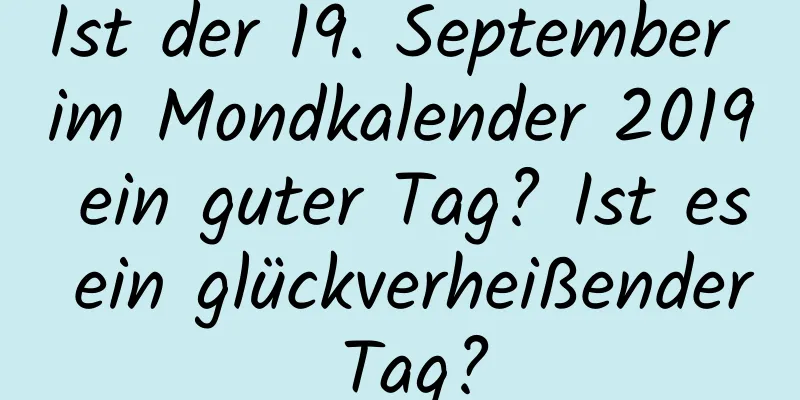 Ist der 19. September im Mondkalender 2019 ein guter Tag? Ist es ein glückverheißender Tag?