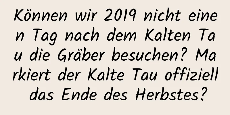 Können wir 2019 nicht einen Tag nach dem Kalten Tau die Gräber besuchen? Markiert der Kalte Tau offiziell das Ende des Herbstes?