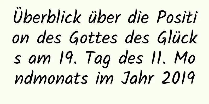 Überblick über die Position des Gottes des Glücks am 19. Tag des 11. Mondmonats im Jahr 2019