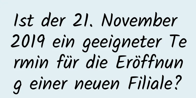 Ist der 21. November 2019 ein geeigneter Termin für die Eröffnung einer neuen Filiale?