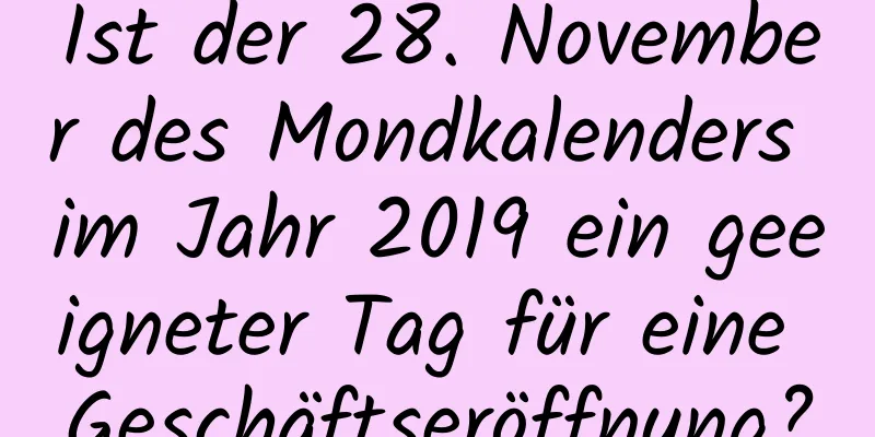 Ist der 28. November des Mondkalenders im Jahr 2019 ein geeigneter Tag für eine Geschäftseröffnung?