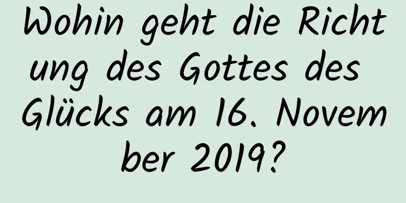 Wohin geht die Richtung des Gottes des Glücks am 16. November 2019?