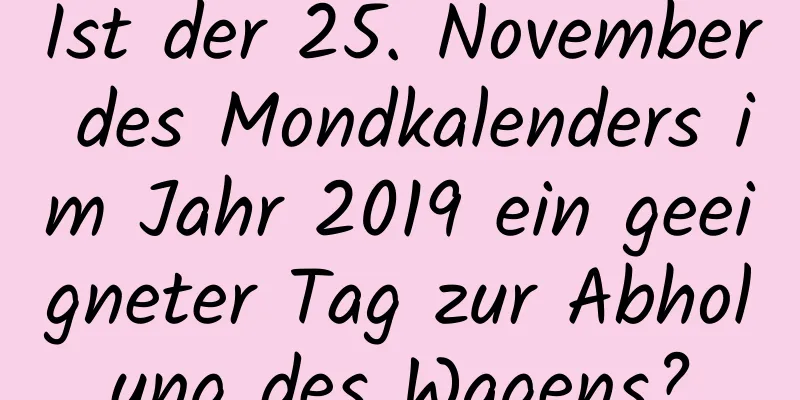 Ist der 25. November des Mondkalenders im Jahr 2019 ein geeigneter Tag zur Abholung des Wagens?