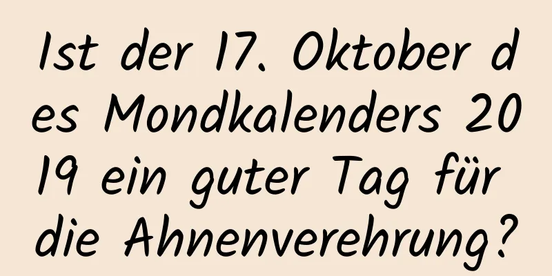 Ist der 17. Oktober des Mondkalenders 2019 ein guter Tag für die Ahnenverehrung?