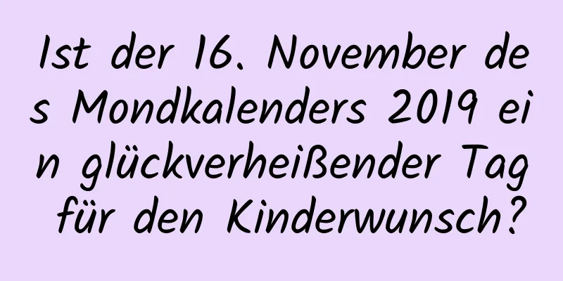 Ist der 16. November des Mondkalenders 2019 ein glückverheißender Tag für den Kinderwunsch?