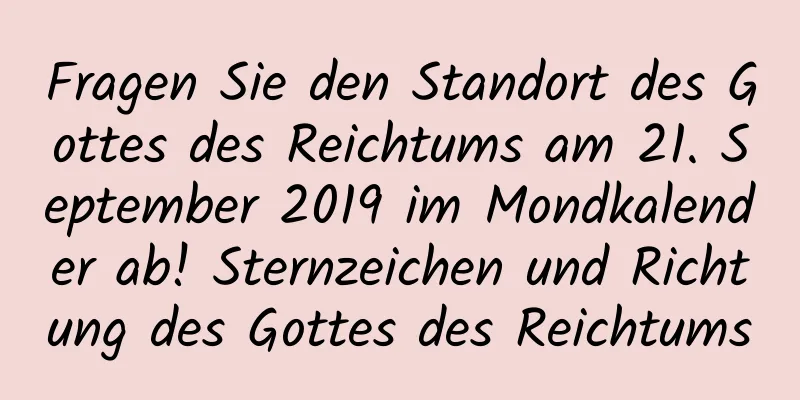 Fragen Sie den Standort des Gottes des Reichtums am 21. September 2019 im Mondkalender ab! Sternzeichen und Richtung des Gottes des Reichtums