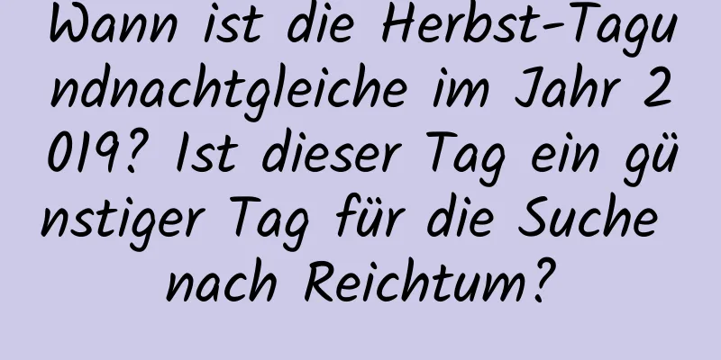 Wann ist die Herbst-Tagundnachtgleiche im Jahr 2019? Ist dieser Tag ein günstiger Tag für die Suche nach Reichtum?