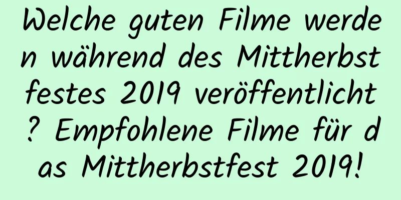 Welche guten Filme werden während des Mittherbstfestes 2019 veröffentlicht? Empfohlene Filme für das Mittherbstfest 2019!