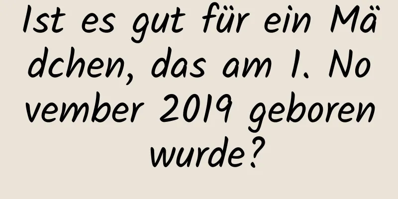 Ist es gut für ein Mädchen, das am 1. November 2019 geboren wurde?