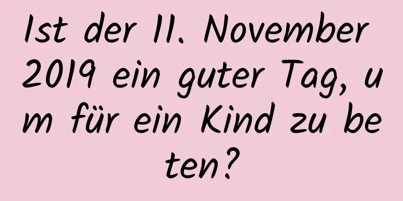 Ist der 11. November 2019 ein guter Tag, um für ein Kind zu beten?