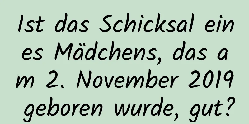 Ist das Schicksal eines Mädchens, das am 2. November 2019 geboren wurde, gut?