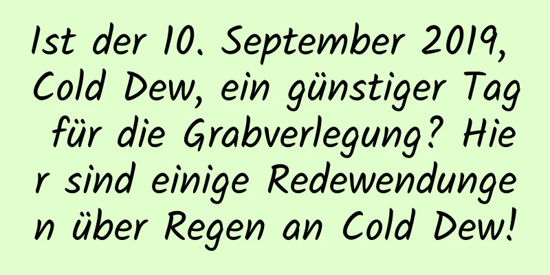 Ist der 10. September 2019, Cold Dew, ein günstiger Tag für die Grabverlegung? Hier sind einige Redewendungen über Regen an Cold Dew!