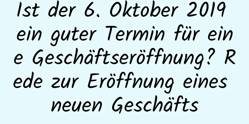 Ist der 6. Oktober 2019 ein guter Termin für eine Geschäftseröffnung? Rede zur Eröffnung eines neuen Geschäfts