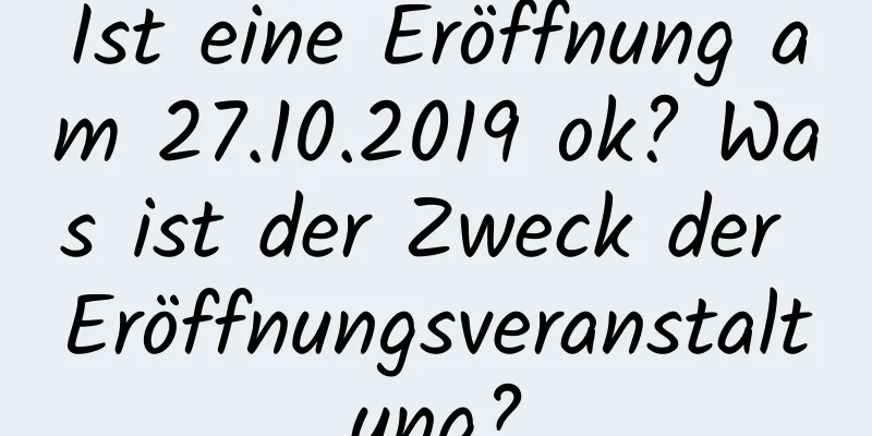 Ist eine Eröffnung am 27.10.2019 ok? Was ist der Zweck der Eröffnungsveranstaltung?