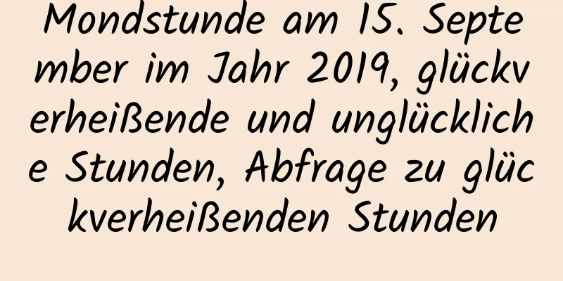 Mondstunde am 15. September im Jahr 2019, glückverheißende und unglückliche Stunden, Abfrage zu glückverheißenden Stunden