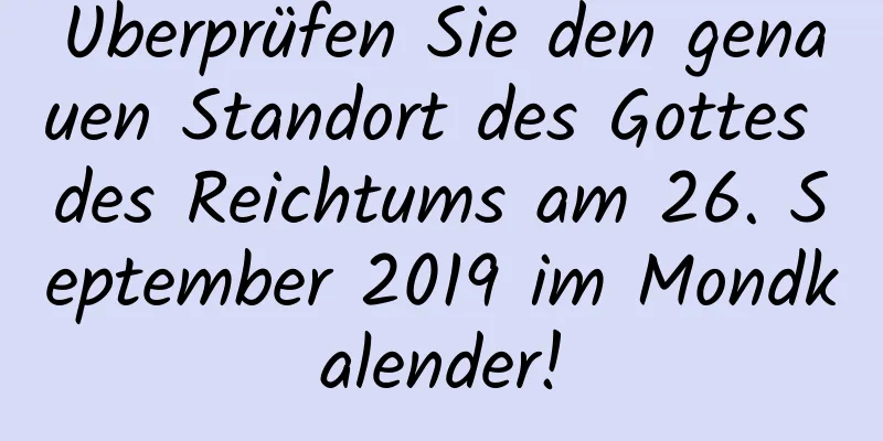 Überprüfen Sie den genauen Standort des Gottes des Reichtums am 26. September 2019 im Mondkalender!