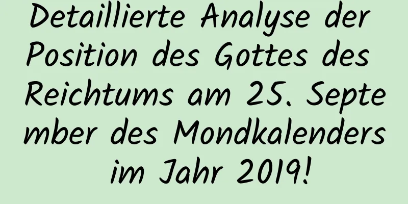 Detaillierte Analyse der Position des Gottes des Reichtums am 25. September des Mondkalenders im Jahr 2019!