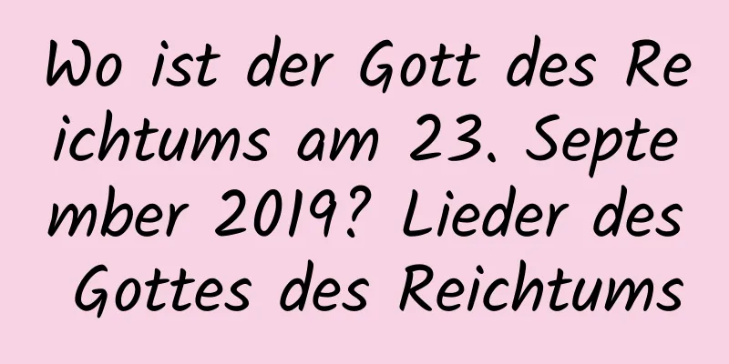 Wo ist der Gott des Reichtums am 23. September 2019? Lieder des Gottes des Reichtums