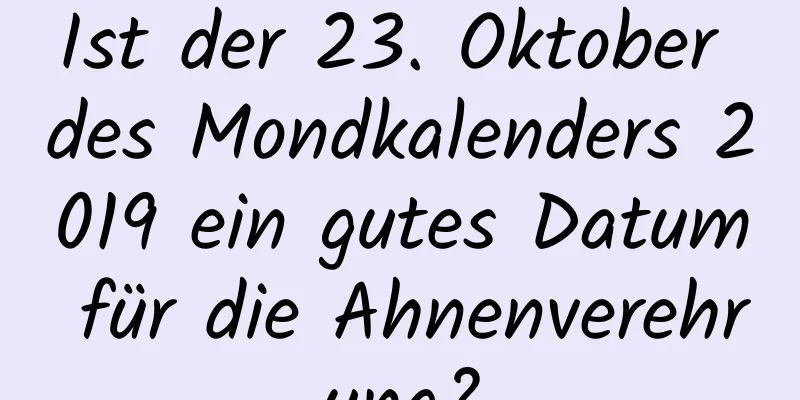 Ist der 23. Oktober des Mondkalenders 2019 ein gutes Datum für die Ahnenverehrung?