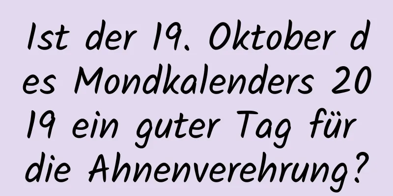 Ist der 19. Oktober des Mondkalenders 2019 ein guter Tag für die Ahnenverehrung?