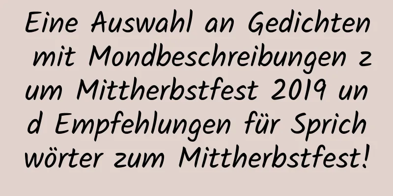 Eine Auswahl an Gedichten mit Mondbeschreibungen zum Mittherbstfest 2019 und Empfehlungen für Sprichwörter zum Mittherbstfest!