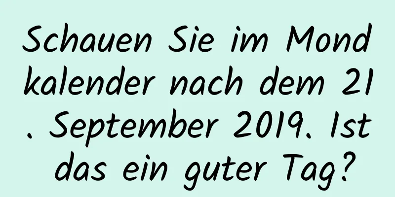 Schauen Sie im Mondkalender nach dem 21. September 2019. Ist das ein guter Tag?