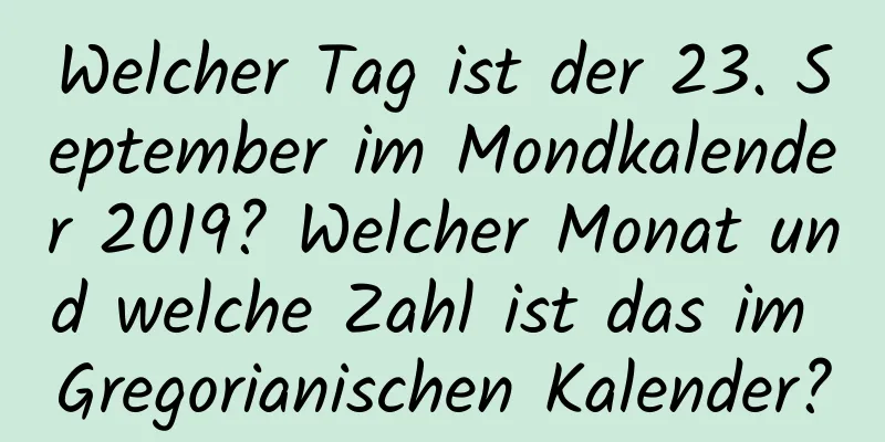 Welcher Tag ist der 23. September im Mondkalender 2019? Welcher Monat und welche Zahl ist das im Gregorianischen Kalender?