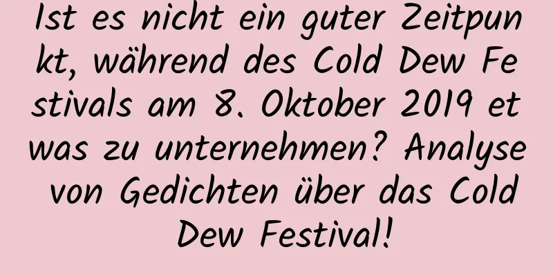 Ist es nicht ein guter Zeitpunkt, während des Cold Dew Festivals am 8. Oktober 2019 etwas zu unternehmen? Analyse von Gedichten über das Cold Dew Festival!