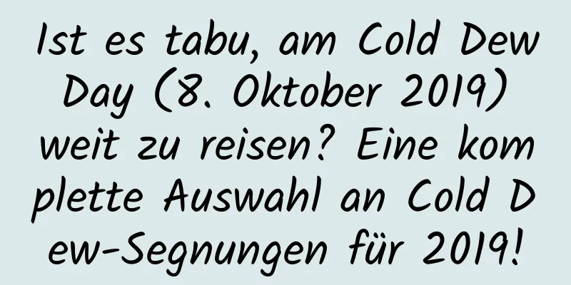 Ist es tabu, am Cold Dew Day (8. Oktober 2019) weit zu reisen? Eine komplette Auswahl an Cold Dew-Segnungen für 2019!