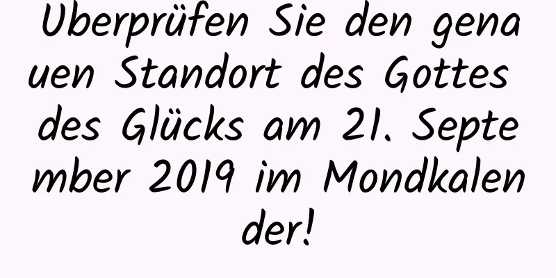 Überprüfen Sie den genauen Standort des Gottes des Glücks am 21. September 2019 im Mondkalender!