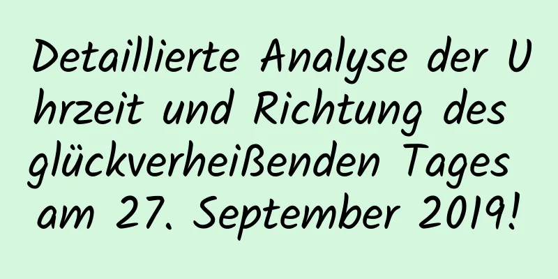 Detaillierte Analyse der Uhrzeit und Richtung des glückverheißenden Tages am 27. September 2019!