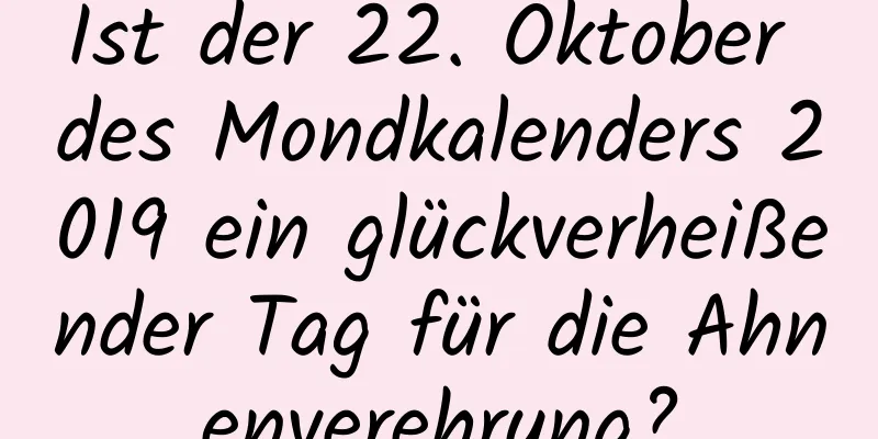 Ist der 22. Oktober des Mondkalenders 2019 ein glückverheißender Tag für die Ahnenverehrung?