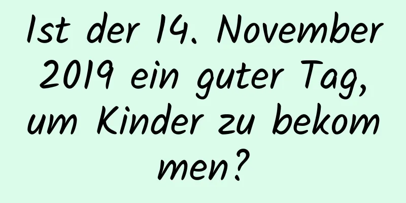 Ist der 14. November 2019 ein guter Tag, um Kinder zu bekommen?