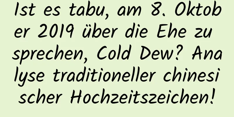 Ist es tabu, am 8. Oktober 2019 über die Ehe zu sprechen, Cold Dew? Analyse traditioneller chinesischer Hochzeitszeichen!