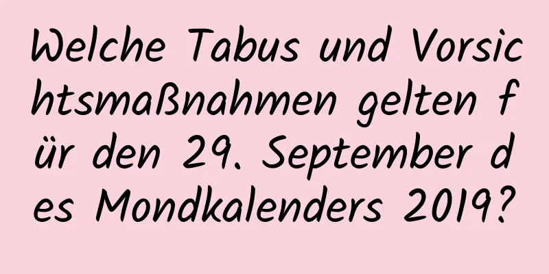 Welche Tabus und Vorsichtsmaßnahmen gelten für den 29. September des Mondkalenders 2019?