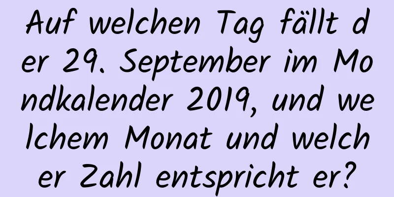 Auf welchen Tag fällt der 29. September im Mondkalender 2019, und welchem ​​Monat und welcher Zahl entspricht er?