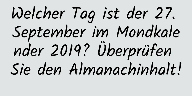 Welcher Tag ist der 27. September im Mondkalender 2019? Überprüfen Sie den Almanachinhalt!