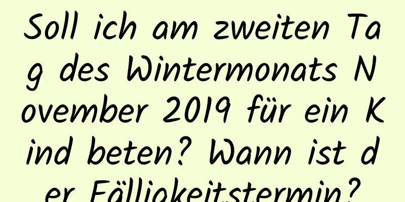 Soll ich am zweiten Tag des Wintermonats November 2019 für ein Kind beten? Wann ist der Fälligkeitstermin?