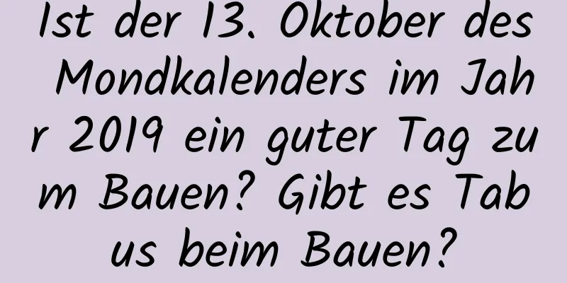 Ist der 13. Oktober des Mondkalenders im Jahr 2019 ein guter Tag zum Bauen? Gibt es Tabus beim Bauen?