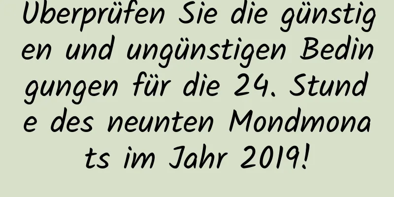 Überprüfen Sie die günstigen und ungünstigen Bedingungen für die 24. Stunde des neunten Mondmonats im Jahr 2019!