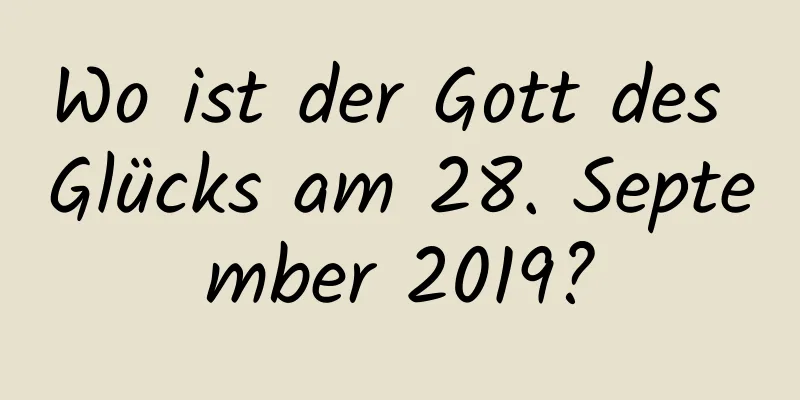 Wo ist der Gott des Glücks am 28. September 2019?