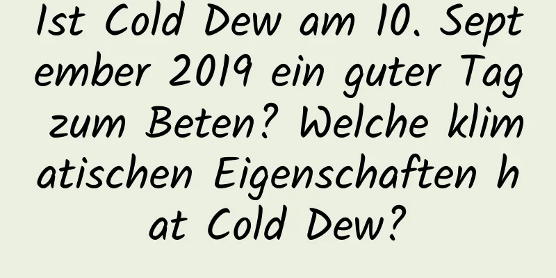 Ist Cold Dew am 10. September 2019 ein guter Tag zum Beten? Welche klimatischen Eigenschaften hat Cold Dew?